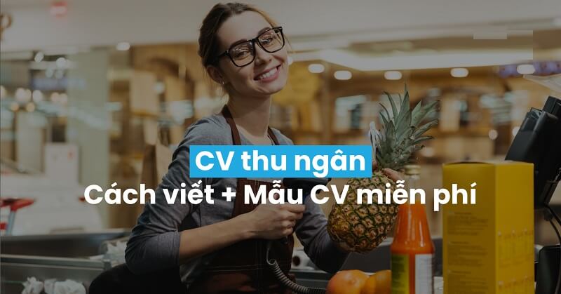 Hướng dẫn viết CV cho vị trí thu ngân hiệu quả