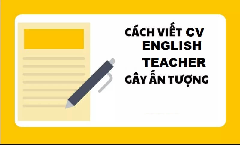 Hướng dẫn cách viết CV giáo viên tiếng Anh